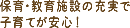 保育・教育施設の充実で子育てが安心!