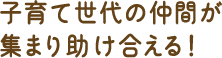 子育て世代の仲間が集まり助け合える!