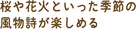 桜や花火といった季節の風物詩が楽しめる