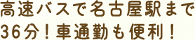 高速バスで名古屋まで36分!車通勤も便利!